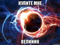 купите мне велииик