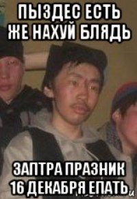 пыздес есть же нахуй блядь заптра празник 16 декабря епать
