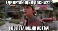 где летающии доски??? где летающии авто?!