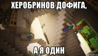 херобринов дофига, а я один