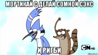 мортикай с делай сомной сэкс и ригби