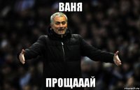 ваня прощааай