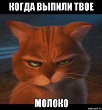 когда выпили твое молоко