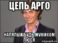 цепь арго напяль и будь мужиком люся
