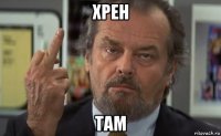 хрен там