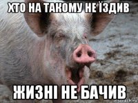 хто на такому не їздив жизні не бачив