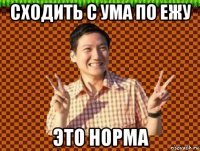 сходить с ума по ежу это норма