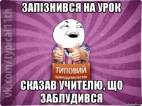 запізнився на урок сказав учителю, що заблудився