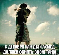  6 декабря каждый ахмед должен обнять свою таню