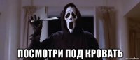  посмотри под кровать