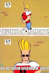 Ахуенный мамонт! Но не такой ахуенный, как я