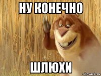 ну конечно шлюхи