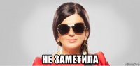 не заметила