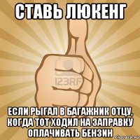 ставь люкенг если рыгал в багажник отцу, когда тот ходил на заправку оплачивать бензин