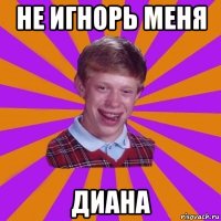 не игнорь меня диана