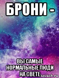 брони - вы самые нормальные люди на свете