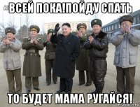 всей пока!пойду спать то будет мама ругайся!