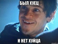 был хуец и нет хуйца