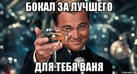 бокал за лучшего для тебя ваня