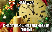 наташка с наступающим тебя новым годом!