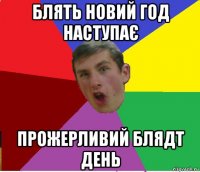 блять новий год наступає прожерливий блядт день