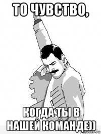 то чувство, когда ты в нашей команде))