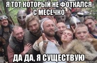 я тот который не фоткался с месечко да да, я существую