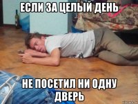 если за целый день не посетил ни одну дверь