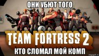 они убют того кто сломал мой комп