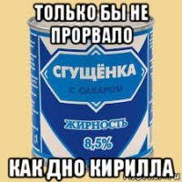 только бы не прорвало как дно кирилла