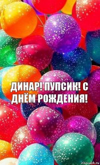 Динар! Пупсик! С днём рождения!