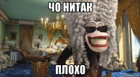 чо нитак плохо