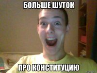 больше шуток про конституцию