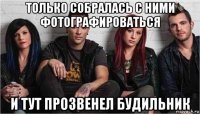 только собралась с ними фотографироваться и тут прозвенел будильник