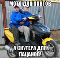 мото для понтов а скутера для пацанов!