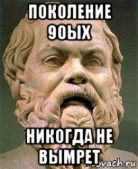 поколение 90ых никогда не вымрет