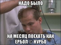надо было на месяц поехать как ербол © нурбо