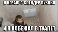 я играю с слендер пузики и я побежал в туалет