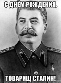 с днём рождения, товарищ сталин!