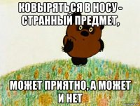 ковыряться в носу - странный предмет, может приятно, а может и нет