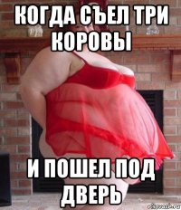 когда съел три коровы и пошел под дверь