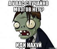 а у вас случайно мозгов нет ? иди нахуй