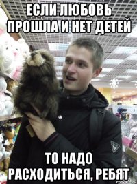 если любовь прошла и нет детей то надо расходиться, ребят