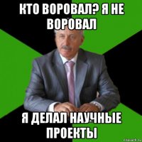кто воровал? я не воровал я делал научные проекты