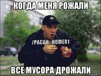когда меня рожали все мусора дрожали