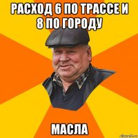 расход 6 по трассе и 8 по городу масла