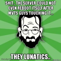 shit.. the server could not even reboot itself after mvts guys touching it... they lunatics..
