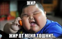жир жир от меня тошнит