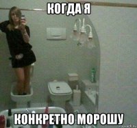 когда я конкретно морошу