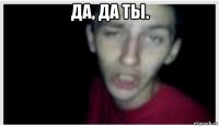 да, да ты. 